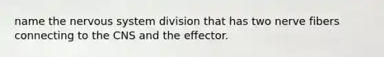 name the nervous system division that has two nerve fibers connecting to the CNS and the effector.