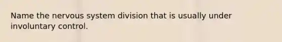 Name the nervous system division that is usually under involuntary control.