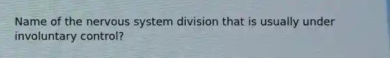 Name of the <a href='https://www.questionai.com/knowledge/kThdVqrsqy-nervous-system' class='anchor-knowledge'>nervous system</a> division that is usually under involuntary control?