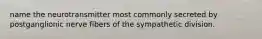 name the neurotransmitter most commonly secreted by postganglionic nerve fibers of the sympathetic division.