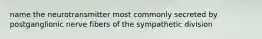 name the neurotransmitter most commonly secreted by postganglionic nerve fibers of the sympathetic division