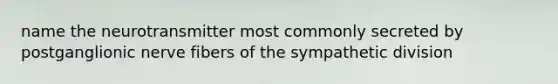 name the neurotransmitter most commonly secreted by postganglionic nerve fibers of the sympathetic division