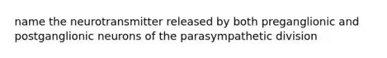 name the neurotransmitter released by both preganglionic and postganglionic neurons of the parasympathetic division