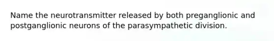 Name the neurotransmitter released by both preganglionic and postganglionic neurons of the parasympathetic division.