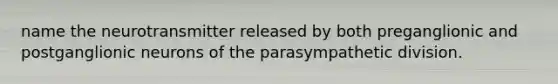 name the neurotransmitter released by both preganglionic and postganglionic neurons of the parasympathetic division.