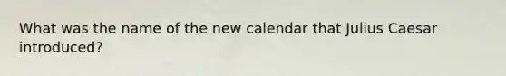 What was the name of the new calendar that Julius Caesar introduced?