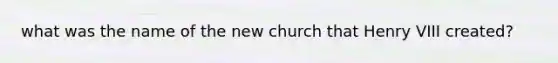 what was the name of the new church that <a href='https://www.questionai.com/knowledge/kftlEPrk0z-henry-v' class='anchor-knowledge'>henry v</a>III created?