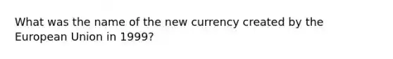 What was the name of the new currency created by the European Union in 1999?