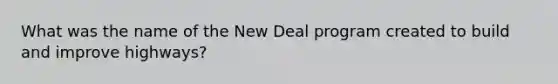 What was the name of the New Deal program created to build and improve highways?