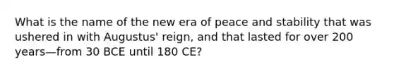 What is the name of the new era of peace and stability that was ushered in with Augustus' reign, and that lasted for over 200 years—from 30 BCE until 180 CE?