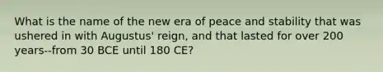 What is the name of the new era of peace and stability that was ushered in with Augustus' reign, and that lasted for over 200 years--from 30 BCE until 180 CE?