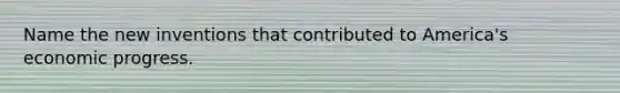 Name the new inventions that contributed to America's economic progress.