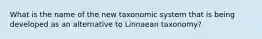 What is the name of the new taxonomic system that is being developed as an alternative to Linnaean taxonomy?