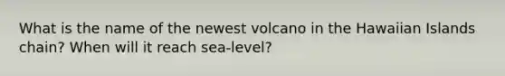 What is the name of the newest volcano in the Hawaiian Islands chain? When will it reach sea-level?