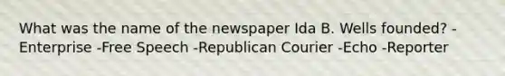 What was the name of the newspaper Ida B. Wells founded? -Enterprise -Free Speech -Republican Courier -Echo -Reporter