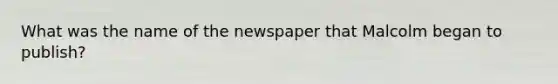 What was the name of the newspaper that Malcolm began to publish?