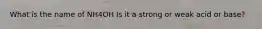 What is the name of NH4OH Is it a strong or weak acid or base?