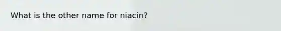 What is the other name for niacin?