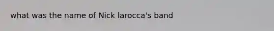 what was the name of Nick larocca's band