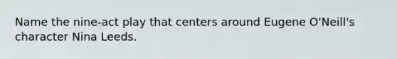 Name the nine-act play that centers around Eugene O'Neill's character Nina Leeds.