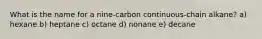 What is the name for a nine-carbon continuous-chain alkane? a) hexane b) heptane c) octane d) nonane e) decane