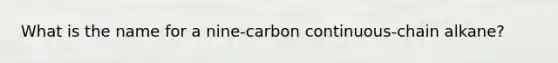 What is the name for a nine-carbon continuous-chain alkane?