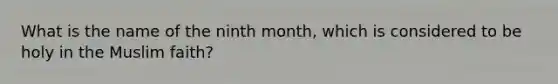 What is the name of the ninth month, which is considered to be holy in the Muslim faith?