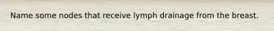 Name some nodes that receive lymph drainage from the breast.