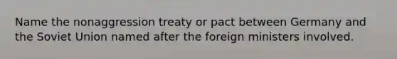 Name the nonaggression treaty or pact between Germany and the Soviet Union named after the foreign ministers involved.