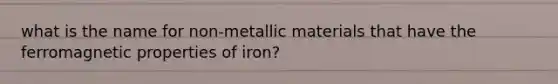 what is the name for non-metallic materials that have the ferromagnetic properties of iron?