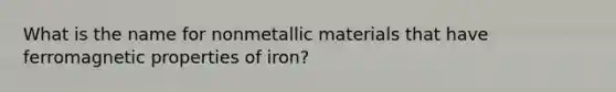 What is the name for nonmetallic materials that have ferromagnetic properties of iron?