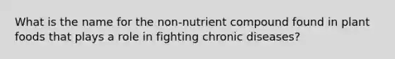 What is the name for the non-nutrient compound found in plant foods that plays a role in fighting chronic diseases?