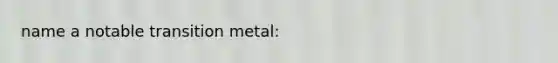 name a notable transition metal: