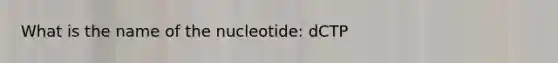 What is the name of the nucleotide: dCTP