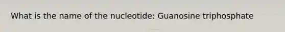 What is the name of the nucleotide: Guanosine triphosphate