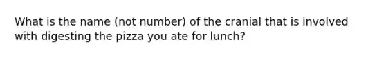 What is the name (not number) of the cranial that is involved with digesting the pizza you ate for lunch?