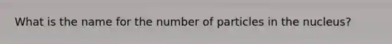 What is the name for the number of particles in the nucleus?