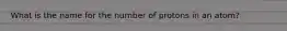 What is the name for the number of protons in an atom?