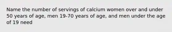 Name the number of servings of calcium women over and under 50 years of age, men 19-70 years of age, and men under the age of 19 need