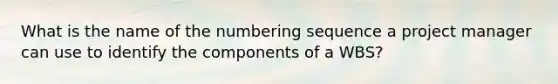 What is the name of the numbering sequence a project manager can use to identify the components of a WBS?