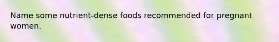 Name some nutrient-dense foods recommended for pregnant women.