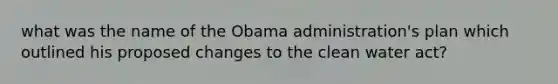 what was the name of the Obama administration's plan which outlined his proposed changes to the clean water act?