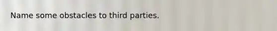 Name some obstacles to third parties.