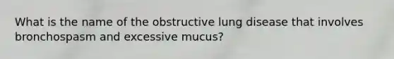 What is the name of the obstructive lung disease that involves bronchospasm and excessive mucus?