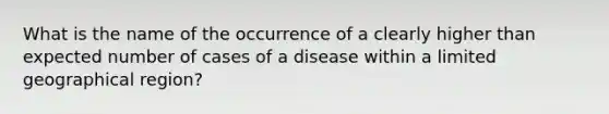 What is the name of the occurrence of a clearly higher than expected number of cases of a disease within a limited geographical region?