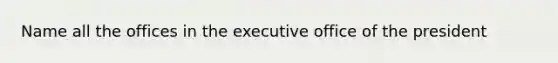 Name all the offices in the executive office of the president