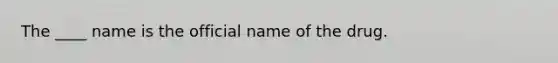 The ____ name is the official name of the drug.