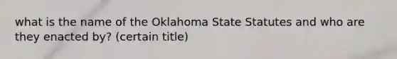 what is the name of the Oklahoma State Statutes and who are they enacted by? (certain title)