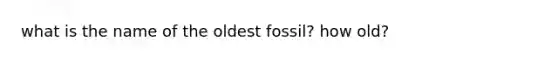 what is the name of the oldest fossil? how old?