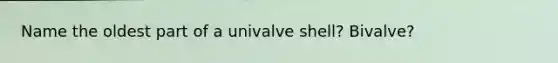 Name the oldest part of a univalve shell? Bivalve?